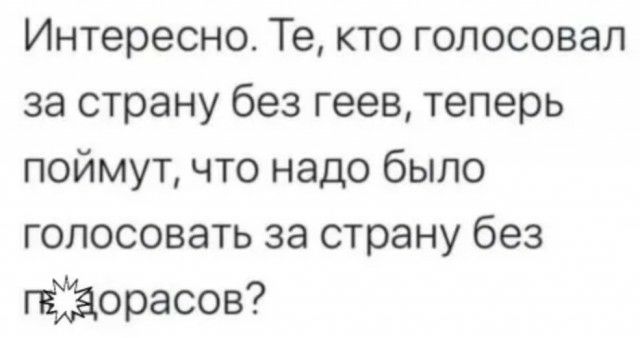 Интересно Те кто голосовал за страну без геев теперь поймут что надо было голосовать за страну без орасов
