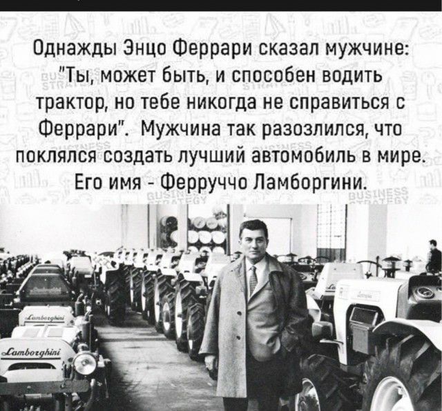 Однажды Энцо Феррари сказал мужчине Ты может быть и способен водить трактор но тебе никогда не справиться с Феррари Мужчина так разозлился что поклялся создать лучший автомобиль в мире Его имя Ферруччо Ламборгини