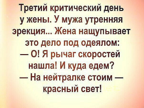 Третий критический день у жены У мужа утренняя эрекция Жена нащупывает это дело под одеялом О Я рычаг скоростей нашла И куда едем На нейтралке стоим красный свет