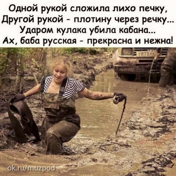 Одной рукой сложила лихо печку Другой рукой плотину через речку Ударом кулака убила кабана Ах баба русская прекрасна и нежна __г _ октащат