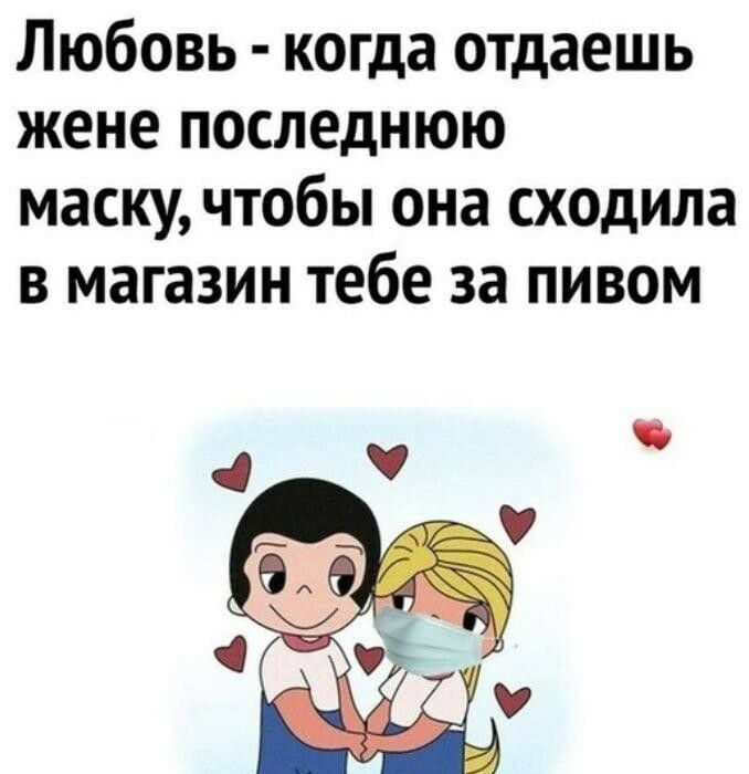 Любовь когда отдаешь жене последнюю маску чтобы она сходила в магазин тебе за пивом