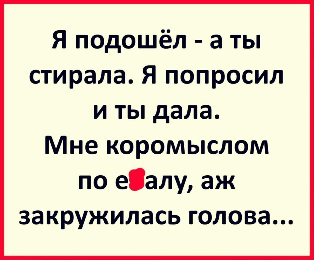 Я подошёл а ты стирала Я попросил и ты дала Мне коромыслом по еалу аж закружилась голова