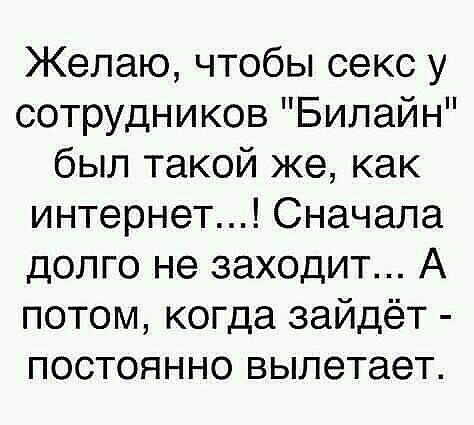 Желаю чтобы секс у сотрудников Билайн был такой же как интернет Сначала долго не заходит А потом когда зайдёт постоянно вылетает