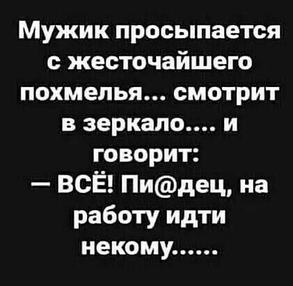 Мужик просыпается с жесточайшего похмелья смотрит в зеркало и говорит ВСЁ Пидец на работу идти некому