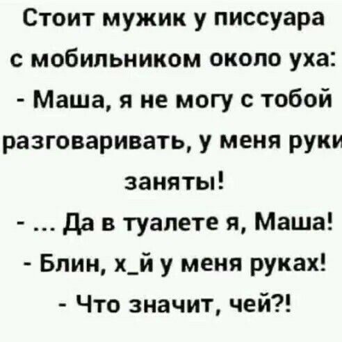 Стоит мужик у писсуара с мобильником около уха Маша я не могу с тобой разговаривать у меня руки заняты да в туалете я Маша Блин х_й у меня руках Что значит чей