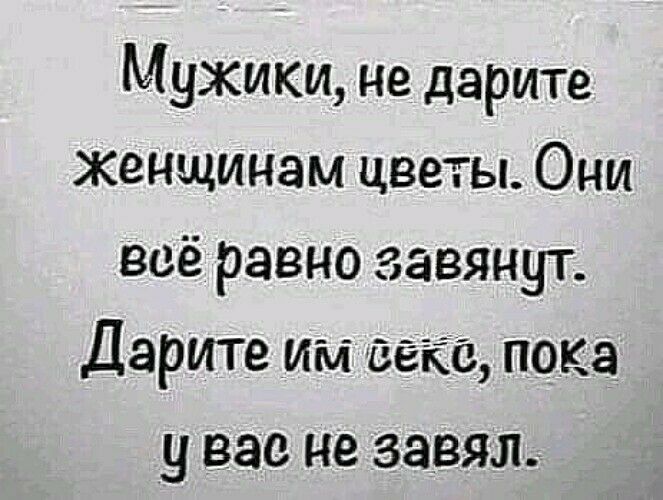 Мужики не дарите женщинам цветы Они всё равно завянут Дарите им секс пока у вас не завял