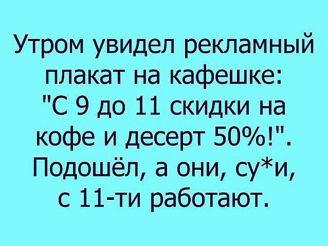 Утром увидел рекламный плакат на кафешке С 9 до 11 скидки на кофе и десерт 50 Подошёл а они суи с 11 ти работают
