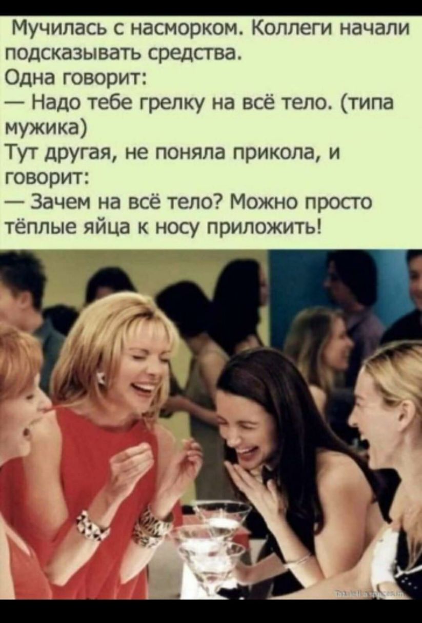 Мучилась с насморком Коллеги начали подсказывать средства Одна говорит Надо тебе грелку на всё тело типа мужика Тут другая не поняла прикола и говорит Зачем на всё тело Можно просто тёплые яйца к носу приложить