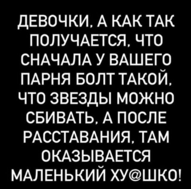 девочки А КАК ТАК ПОЛУЧАЕТСЯ что СНАЧАЛА у ВАШЕГО ПАРНЯ БОЛТ ТАКОЙ что ЗВЕЗДЫ можно СБИВАТЬ А послв РАССТАВАНИЯ ТАМ ОКАЗЫВАЕТСЯ МАЛЕНЬКИЙ ХУШК0