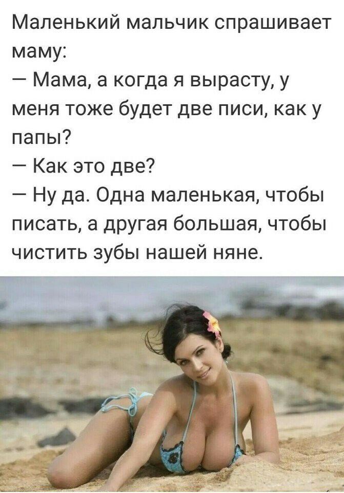 Маленький мальчик спрашивает мами Мама а когда я вырасту у меня тоже будет две писи как у папы Как это две Ну да Одна маленькая чтобы писать а другая большая чтобы чистить зубы нашей няне