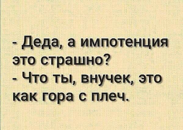 __ Деда а импотенция это страшно Что ты внучещ это как гора с плеч