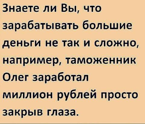 Знаете ли Вы что зарабатывать большие деньги не так и сложно например таможенник Олег заработал миллион рублей просто закрыв глаза