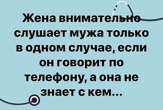 Жена вниматещтьйвг слушает мужа только в одном случае если он говорит по телефону а она не знает с кем