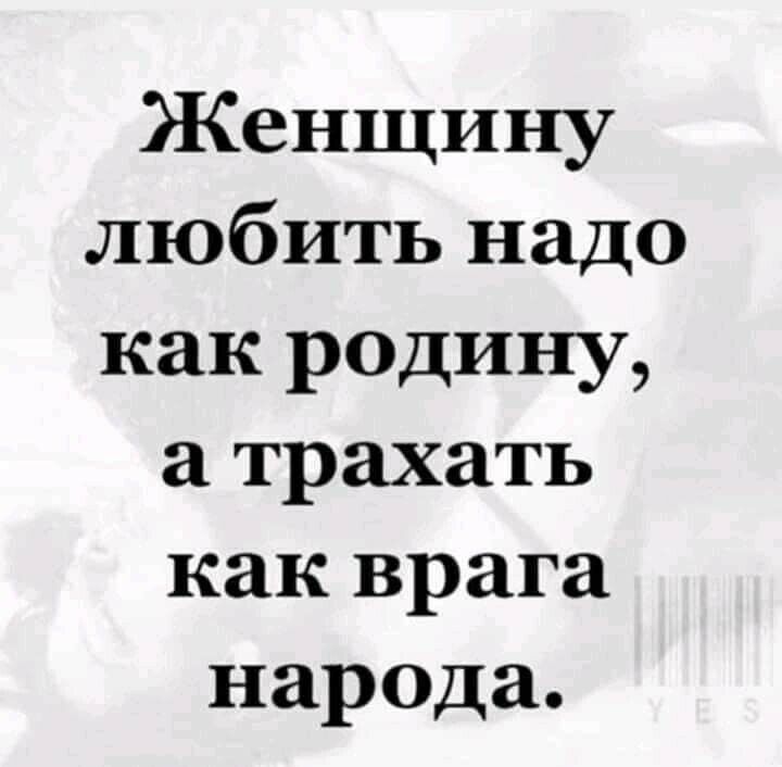 Женщину любить надо как родину трахать как врага народа