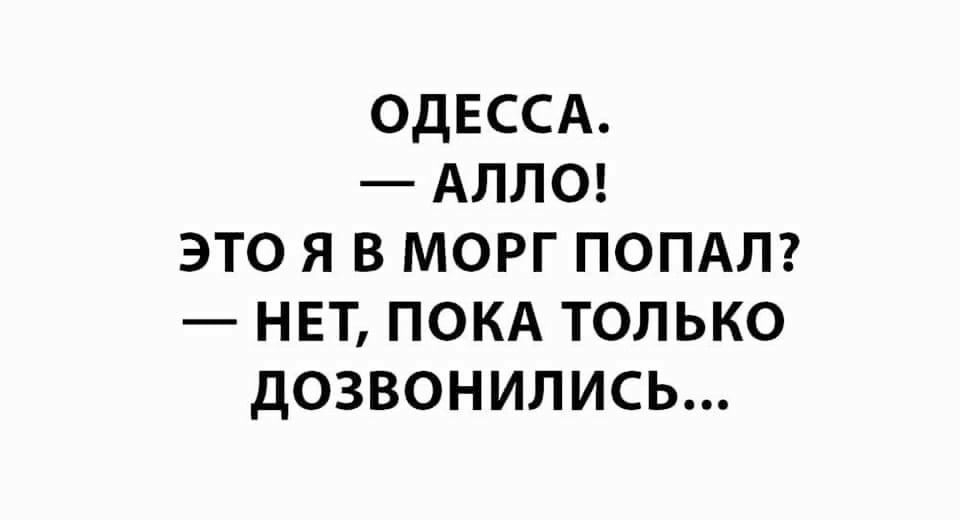 ОДЕССА АЛЛО это я в морг ПОПАЛ нет ПОКА только дозвонились
