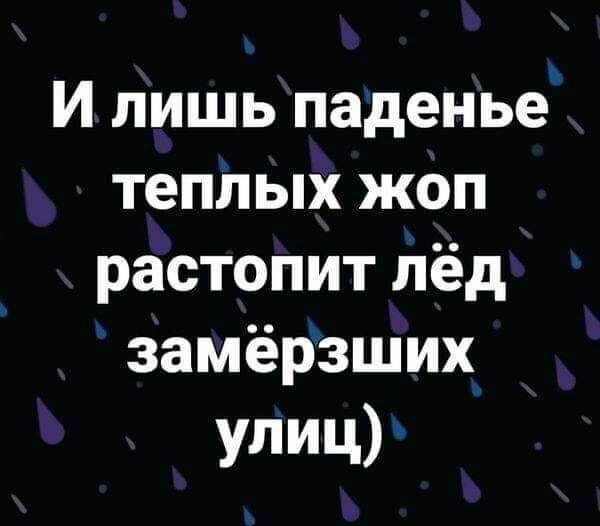И лишь паденье теплых жоп растопит Лёд замёрзших УЛИЦ