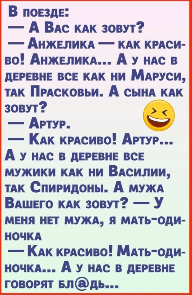 В поезде А ВАс КАК зовут АНЖЕЛИКА КАК крАси во Анжелин А нАс в деревне все КАК ни МАРУСИ тАК ПрАсковьи А СЫНА КАК зовут Артур КАК крАсиво Артур А у иАс в деревне все мужики КАК ни ВАсилии тАК Спиридоны А МУЖА ВАшего КАК зовут У меня нет МУЖА я МАТЬОдИ ночКА КАК крАсиво МАть оди ночКА А у мс в деревне говорят влдь