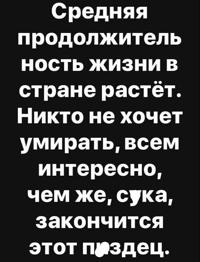Средняя продолжитель ность жизни в стране растёт Никто не хочет умирать всем интересно чем же сука закончится этот пиздец