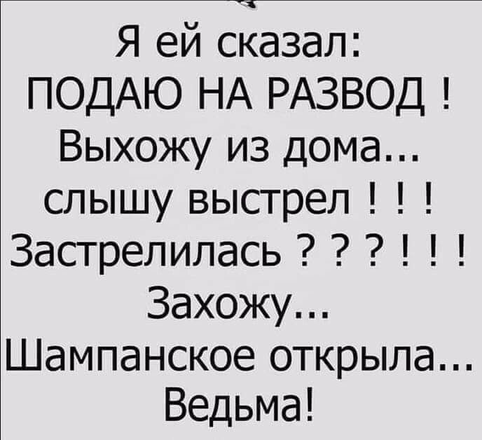 Я ей сказал ПОДАЮ НА РАЗВОД Выхожу из дома слышу выстрел Застрелилась Захожу Шампанское открыла Ведьма