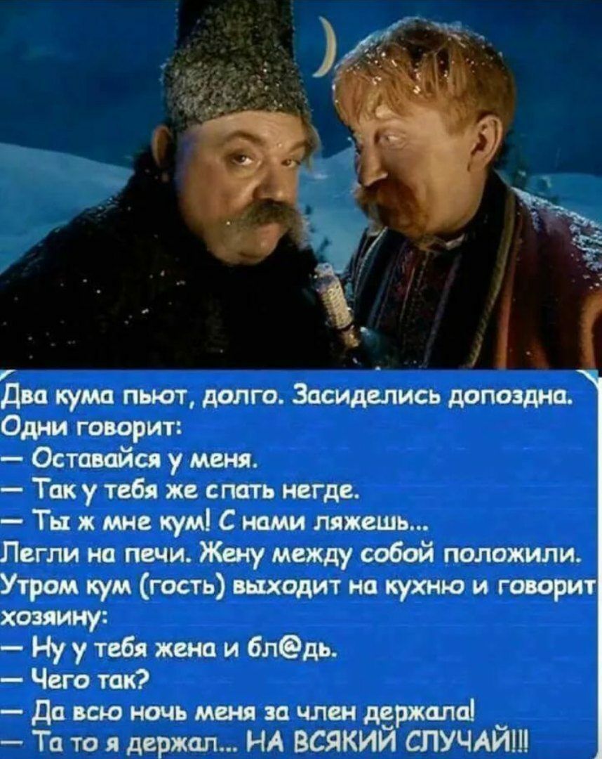 Два кума пьют долго Завидепись допоздна Одни говорун Оставайся у меня Таку тебя же спать негде Ты ж мне кум С нами ляжешь Легли на печи Жену между собой положили Утром кум гость выходит на кухню и говорит хозяину Ну у тебя жена и бледь Чего так Даваоночьмежзачлщдержапа Та то я держал НА всякий СЛУЧАЙ