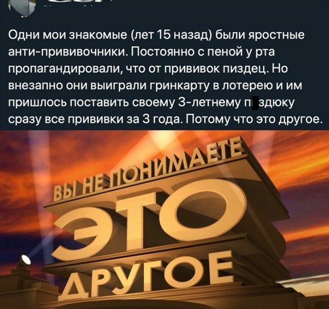 Одни мои знакомые лет 15 назад были яростные анти прививочники Постоянно с пеной у рта пропагандировали что от прививок пиздец Но внезапно ОНИ выиграли гринкарту Б лотерею И ИМ пришлось поставить своему З летнему п здюку сразу все прививки за 3 года Потому что это дрУгое