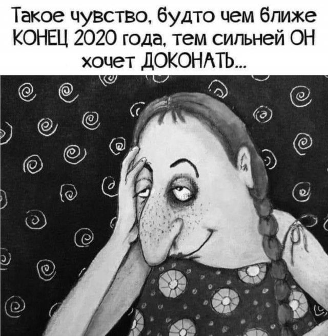 Такое чувство будто чем ближе КОНЕЦ 2020 года тем сильней ОН хочет дОКОНАТЬ