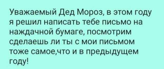 Уважаемый Дед Мороз в этом году я решил написать тебе письмо на наждачной бумаге посмотрим сделаешь ли ты 0 мои письмом тоже самоечто и в предыдущем году