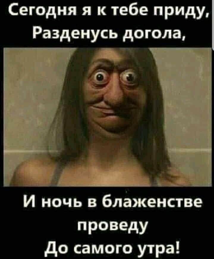Сегодня я к тебе приду Разденусь догола И ночь в блаженстве проведу до самого утра