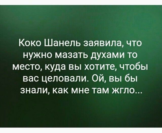 Коко Шанель заявила что нужно мазать духами то место куда вы хотите чтобы вас целовали Ой вы бы знали как мне там жгло