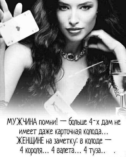 МУЖЧИНА помни _ больше 4х дам не имеет даже карточная колода ЖЕНЩИНЕ на заметку в колоде 4 короля 4 валет 4ту3а