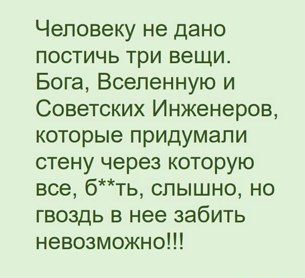 Человеку не дано постичь три вещи Бога Вселенную и Советских Инженеров которые прИДумапи стену через которую все бть слышно но гвоздь в нее забить невозможно
