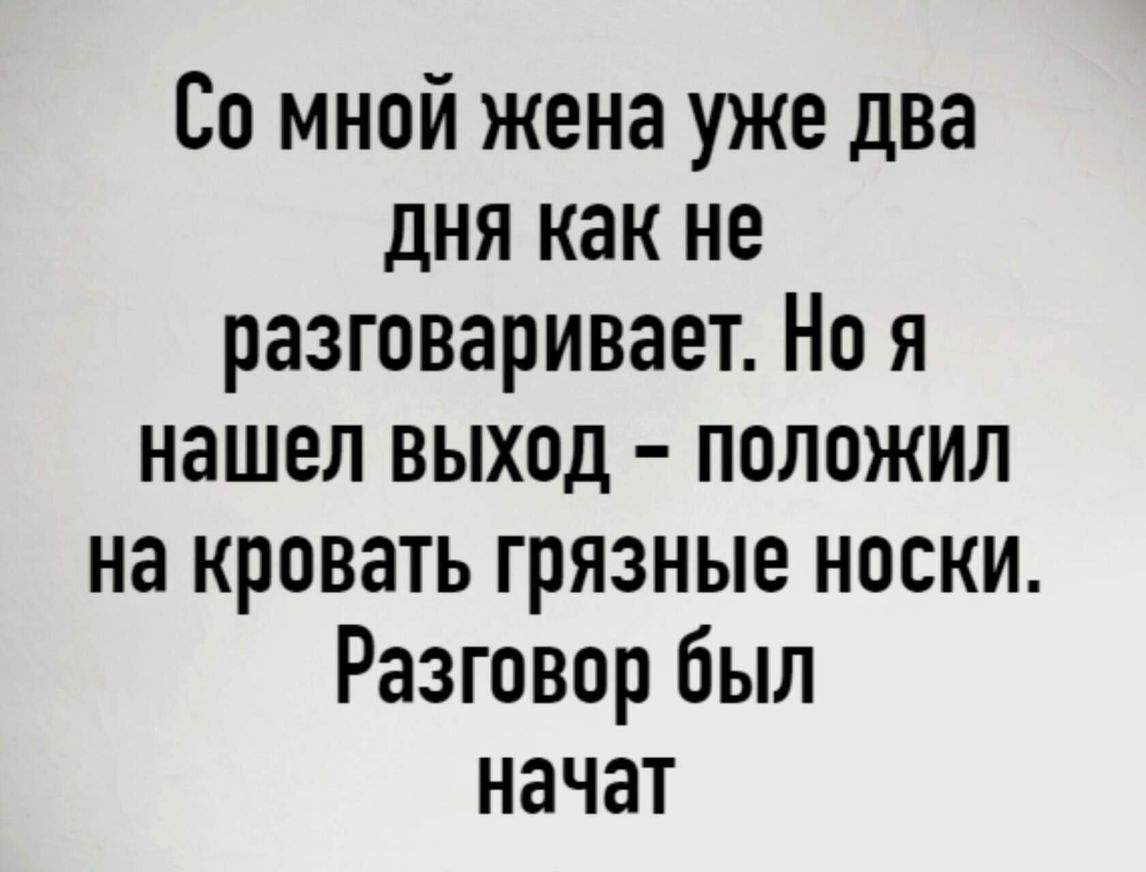 Со мной жена уже два дня как не разговаривает Но я нашел выход положил на кровать грязные носки Разговор был начат