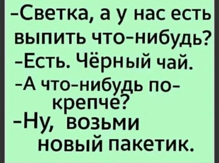 Светка а у нас есть выпить чтонибудь Есть Чёрный чай А что нибудь по крепче Ну возьми новый пакетик
