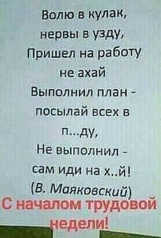 Волю в кулак нервы в узду Пришел на работу не ахай Выполнил план посылай всех в п ду Не выполнил сам иди на хй В Маяковский С начвлом трудовом _іедели