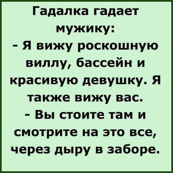 Гадалка гадает мужику Я вижу роскошную виллу бассейн и красивую девушку Я также вижу вас Вы стоите там и смотрите на это все через дыру в заборе