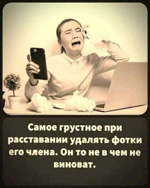 Самое грустное при расставании удалять фотки его члена Он то не а чем не виноват