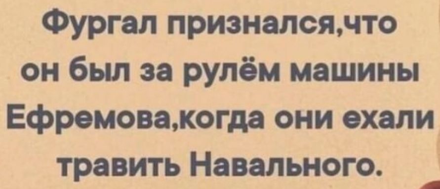Фургал приэналсямто он был за рулём машины Ефремоважогда они ехали травить Навального А