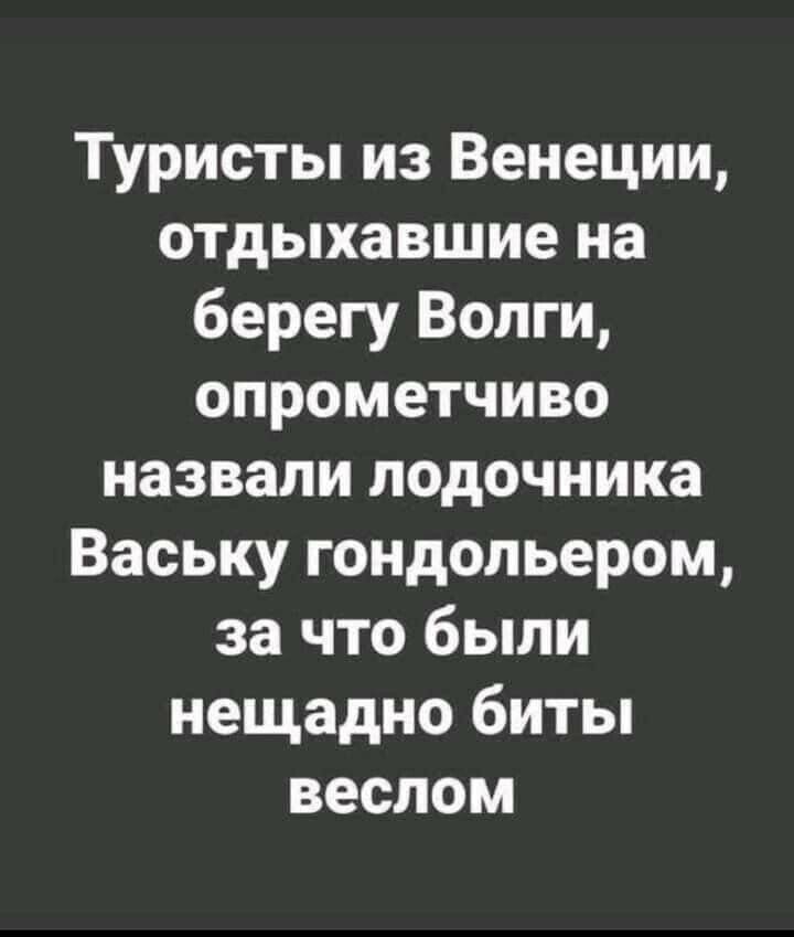 Туристы из Венеции отдыхавшие на берегу Волги опрометчиво назвали лодочника Ваську гондольером за что были нещадно биты веслом