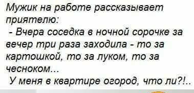 Мужик на работе рассказывает приятелю Вчера соседка ночной сорочке за вечер три раза заходила то за картошкой то за луком то за чесноком У меня в квартире огород что ли