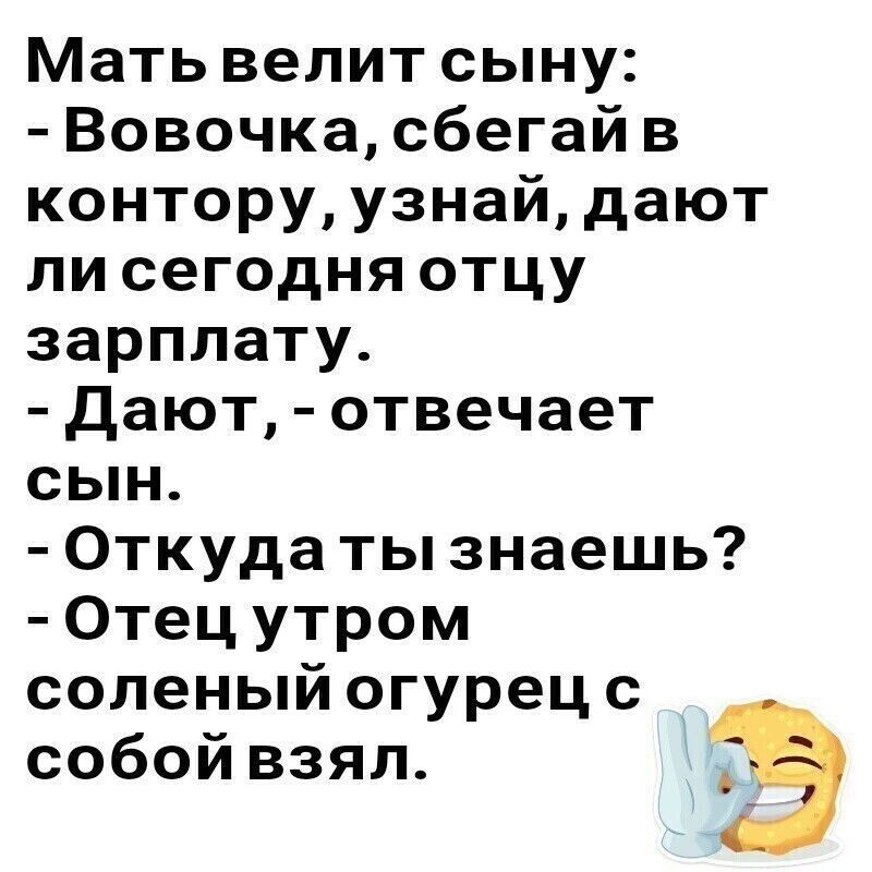 Мать велит сыну Вовочка сбегай в контору узнай дают ли сегодня отцу зарплату Дают отвечает сын Откуда ты знаешь Отец утром соленый огурец с собой взял