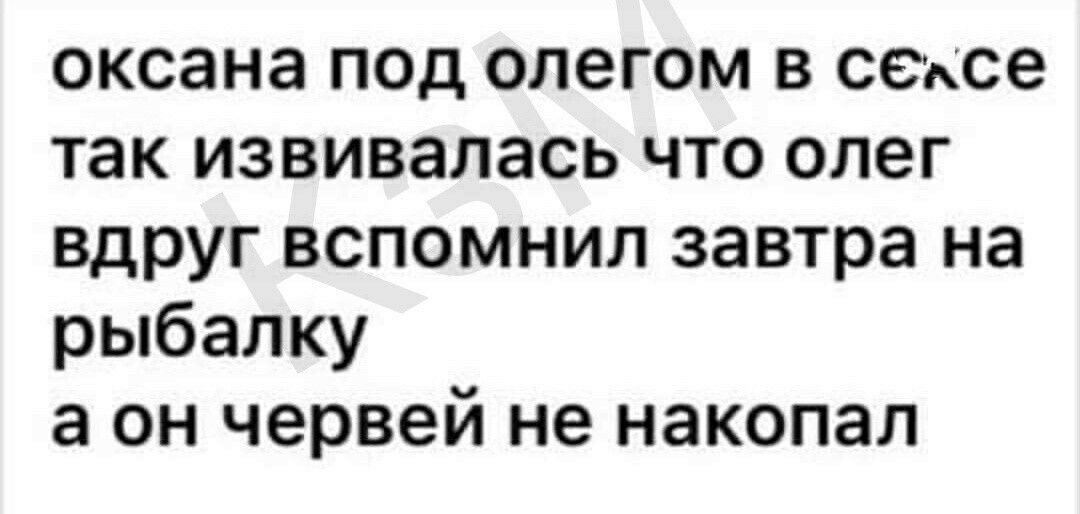 оксана под олегом в сексе так извивалась что олег вдруг вспомнил завтра на рыбалку а он червей не накопал