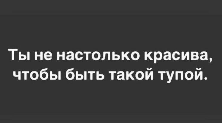 Ты не настолько красива чтобы быть такой тупой