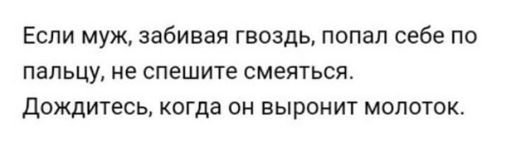 ЕСЛИ МУЖ забивая ГВОЗДЬ ПОПЗП себе ПО ПЗПЬЦУ не спешите смеяться ДОЖДИТеСЬ когда ОН ВЫРОНИТ МОЛОТОК