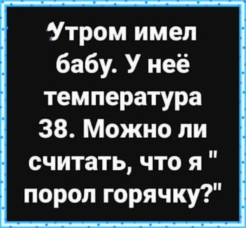 Утром имел бабу У неё температура 38 Можно ли считать что я порол горячку