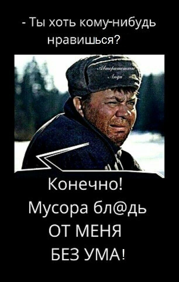 Ты хоть кому нибудь нравишься Конечно Мусора блдь ОТ МЕНЯ БЕЗ УМА
