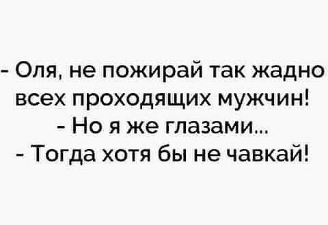 Опя не пожирай так жадно всех проходящих мужчин Но я же глазами Тогда хотя бы не чавкай