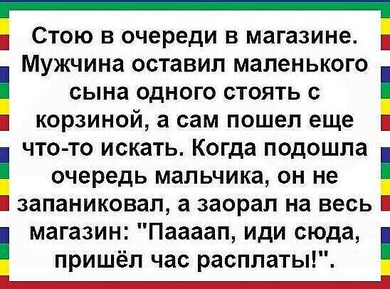 _ СТОЮ В очереди В магазине Мужчина оставил маленького сына одного стоять с корзиной а сам пошел еще что то искать Когда подошла очередь мальчика он не запаниковал а заорал на весь магазин Паааап иди сюда пришёл час расплаты _