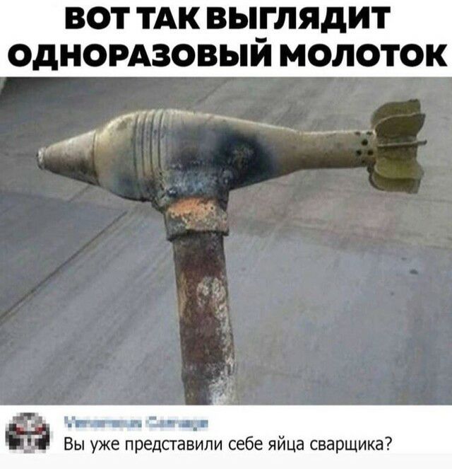 вот ТАК выглядит одномзовыи молоток имам дд Н в п ьхч а_г Вы уже предсгавили себе яйца сварщика