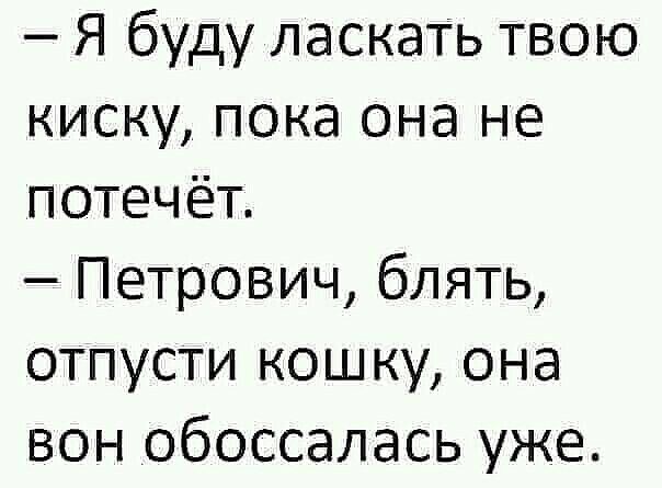 Я буду ласкать твою киску пока она не потечёт Петрович блять отпусти кошку она вон обоссалась уже