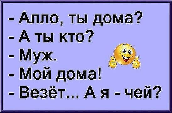 Алло ты дома А ты кто Муж Мой дома Везёт А я чей